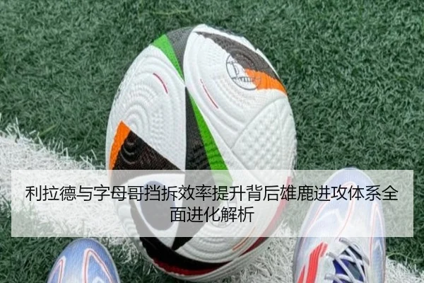 利拉德与字母哥挡拆效率提升背后雄鹿进攻体系全面进化解析